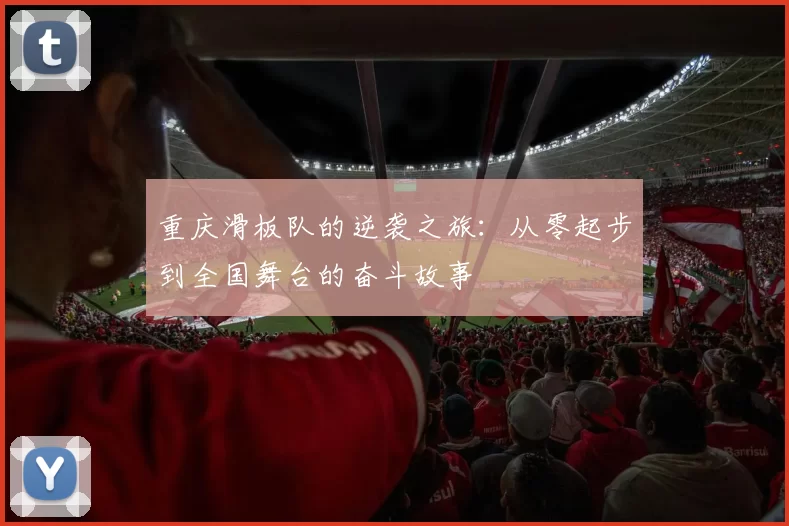 重庆滑板队的逆袭之旅：从零起步到全国舞台的奋斗故事