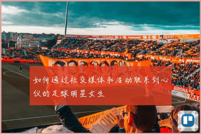 如何通过社交媒体和活动联系到心仪的足球明星女生