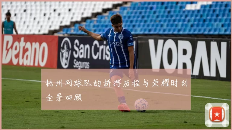 杭州网球队的拼搏历程与荣耀时刻全景回顾