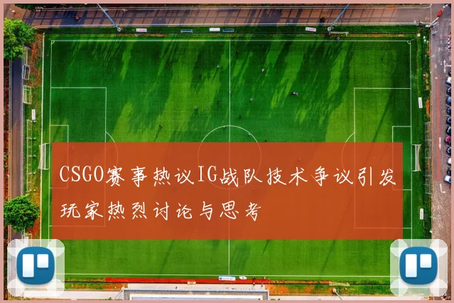 CSGO赛事热议IG战队技术争议引发玩家热烈讨论与思考