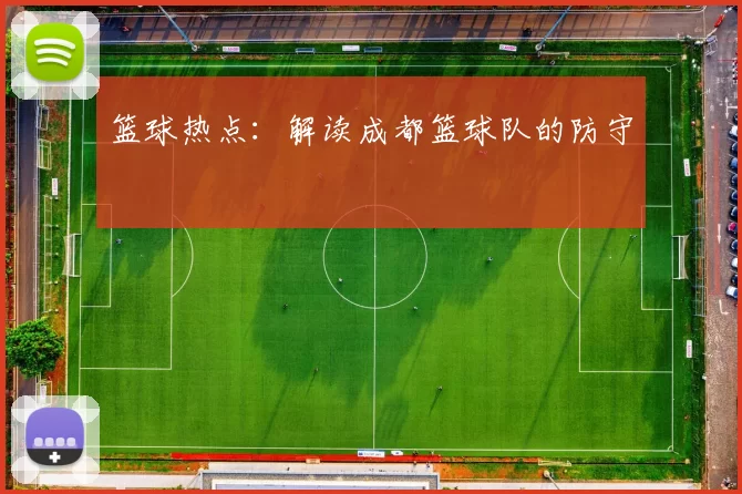 篮球热点：解读成都篮球队的防守