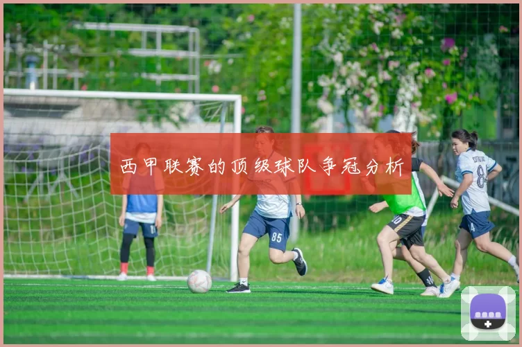 西甲联赛的顶级球队争冠分析