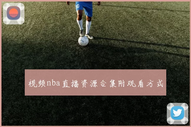 视频nba直播资源合集附观看方式