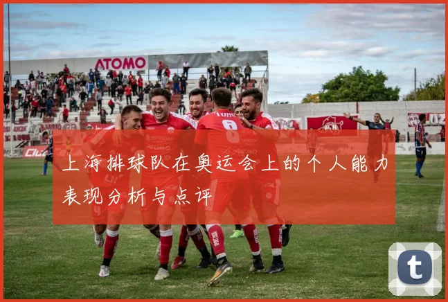 上海排球队在奥运会上的个人能力表现分析与点评